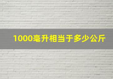 1000毫升相当于多少公斤