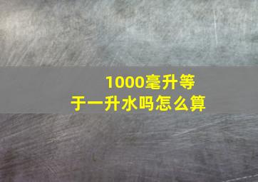 1000毫升等于一升水吗怎么算