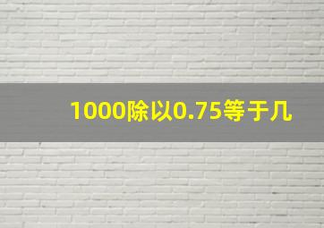 1000除以0.75等于几