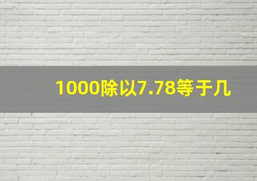 1000除以7.78等于几