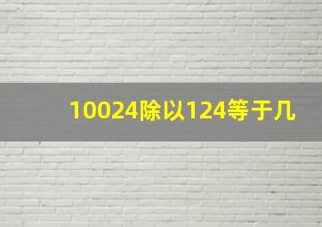 10024除以124等于几