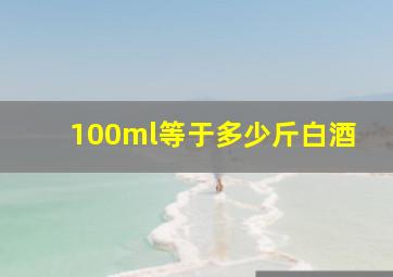 100ml等于多少斤白酒