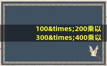 100×200乘以300×400乘以五百