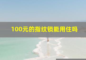 100元的指纹锁能用住吗