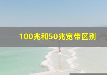 100兆和50兆宽带区别