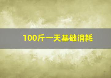 100斤一天基础消耗