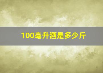 100毫升酒是多少斤