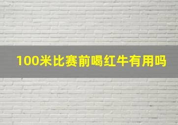 100米比赛前喝红牛有用吗