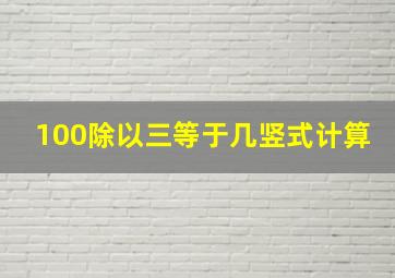 100除以三等于几竖式计算