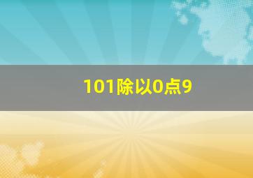 101除以0点9