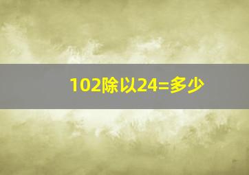 102除以24=多少