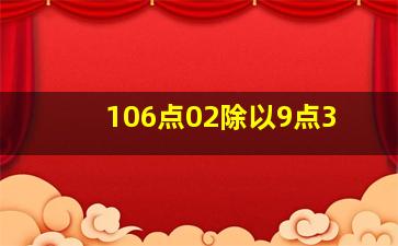 106点02除以9点3