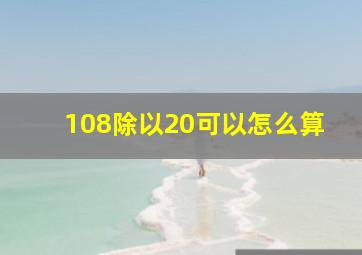 108除以20可以怎么算