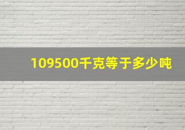 109500千克等于多少吨