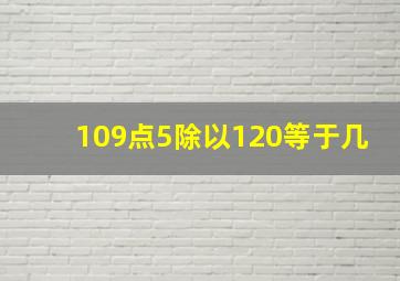 109点5除以120等于几