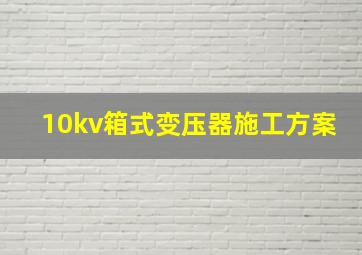 10kv箱式变压器施工方案