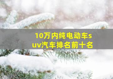 10万内纯电动车suv汽车排名前十名