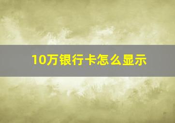 10万银行卡怎么显示