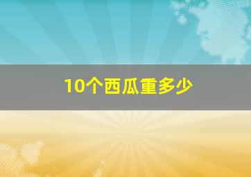 10个西瓜重多少