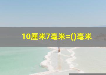 10厘米7毫米=()毫米