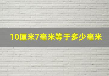 10厘米7毫米等于多少毫米