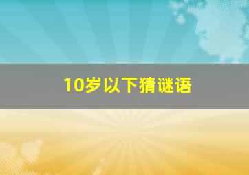 10岁以下猜谜语