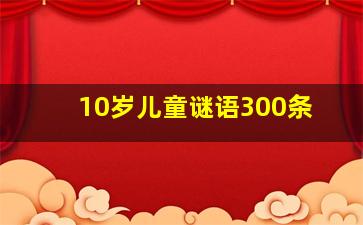 10岁儿童谜语300条