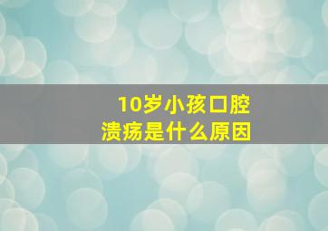 10岁小孩口腔溃疡是什么原因