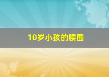 10岁小孩的腰围