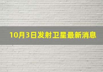 10月3日发射卫星最新消息