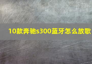 10款奔驰s300蓝牙怎么放歌