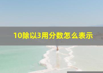 10除以3用分数怎么表示