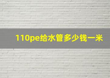 110pe给水管多少钱一米