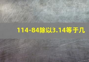 114-84除以3.14等于几