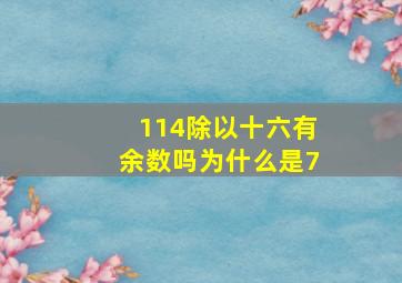 114除以十六有余数吗为什么是7