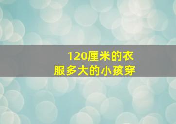 120厘米的衣服多大的小孩穿