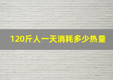 120斤人一天消耗多少热量