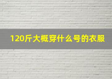 120斤大概穿什么号的衣服