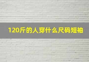 120斤的人穿什么尺码短袖