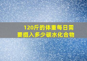 120斤的体重每日需要摄入多少碳水化合物