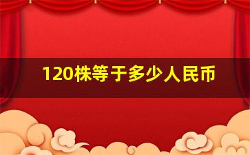 120株等于多少人民币