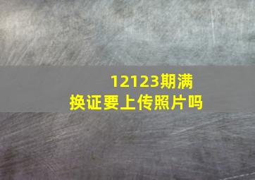 12123期满换证要上传照片吗