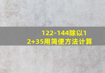 122-144除以12+35用简便方法计算