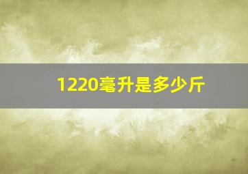 1220毫升是多少斤