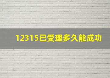 12315已受理多久能成功