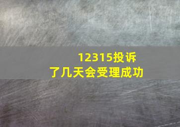 12315投诉了几天会受理成功