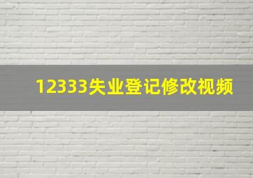 12333失业登记修改视频