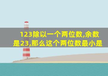 123除以一个两位数,余数是23,那么这个两位数最小是