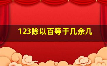 123除以百等于几余几