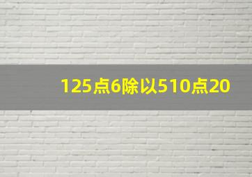 125点6除以510点20